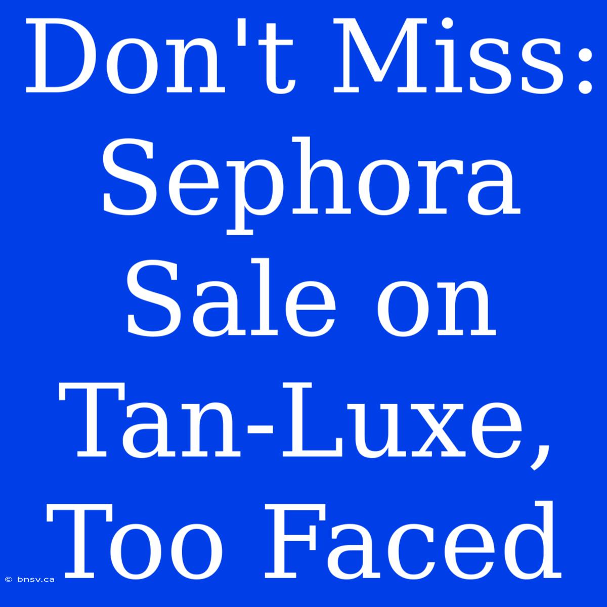 Don't Miss: Sephora Sale On Tan-Luxe, Too Faced