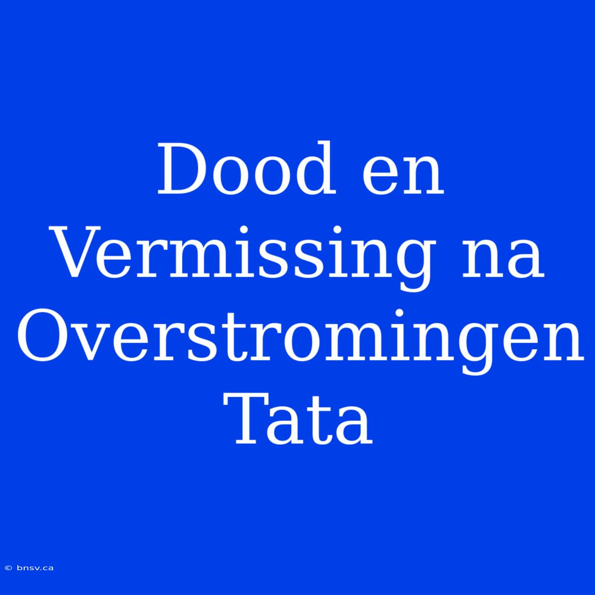 Dood En Vermissing Na Overstromingen Tata