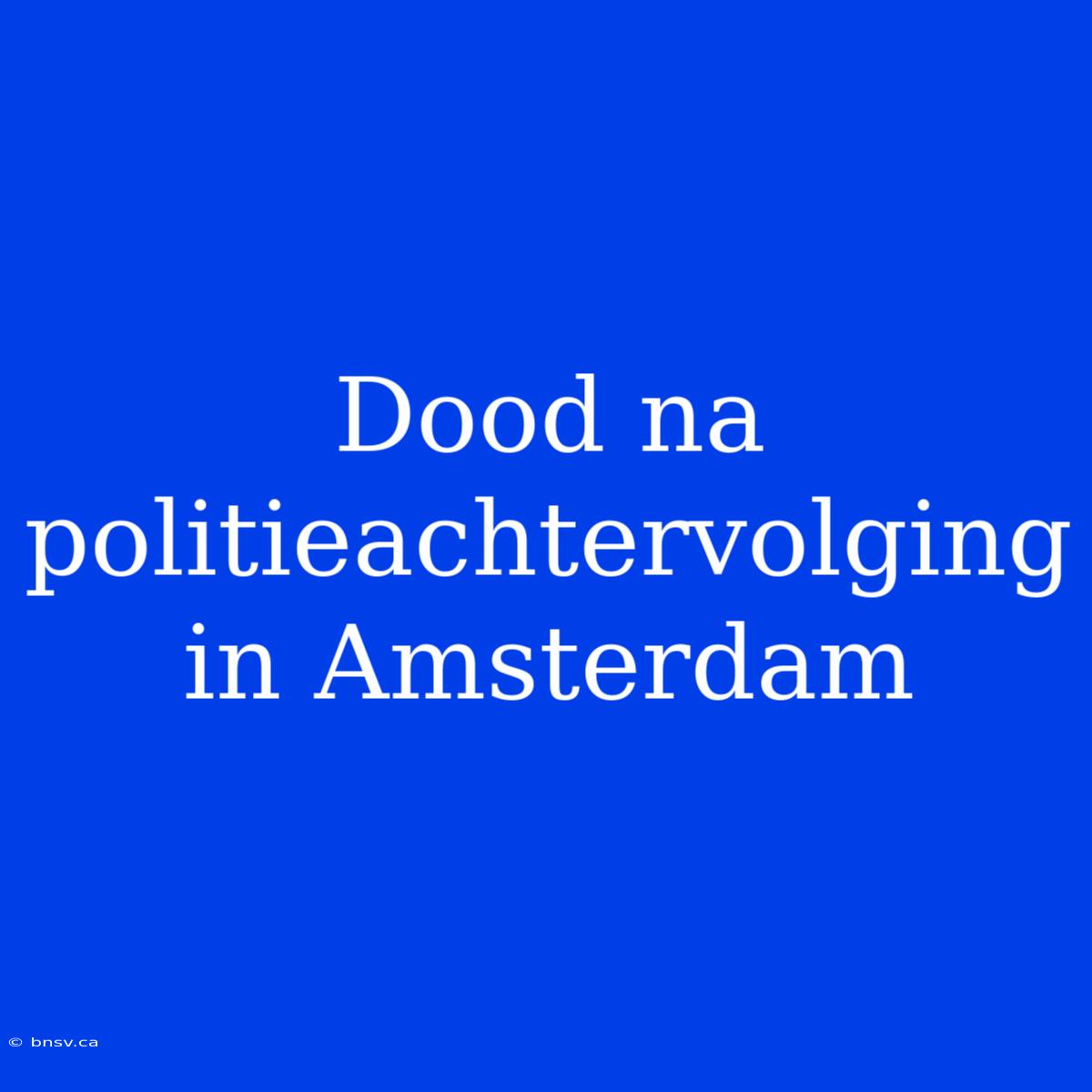 Dood Na Politieachtervolging In Amsterdam