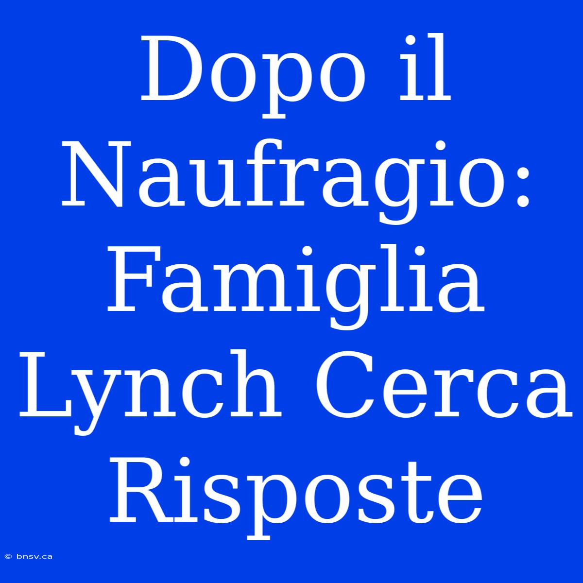 Dopo Il Naufragio: Famiglia Lynch Cerca Risposte