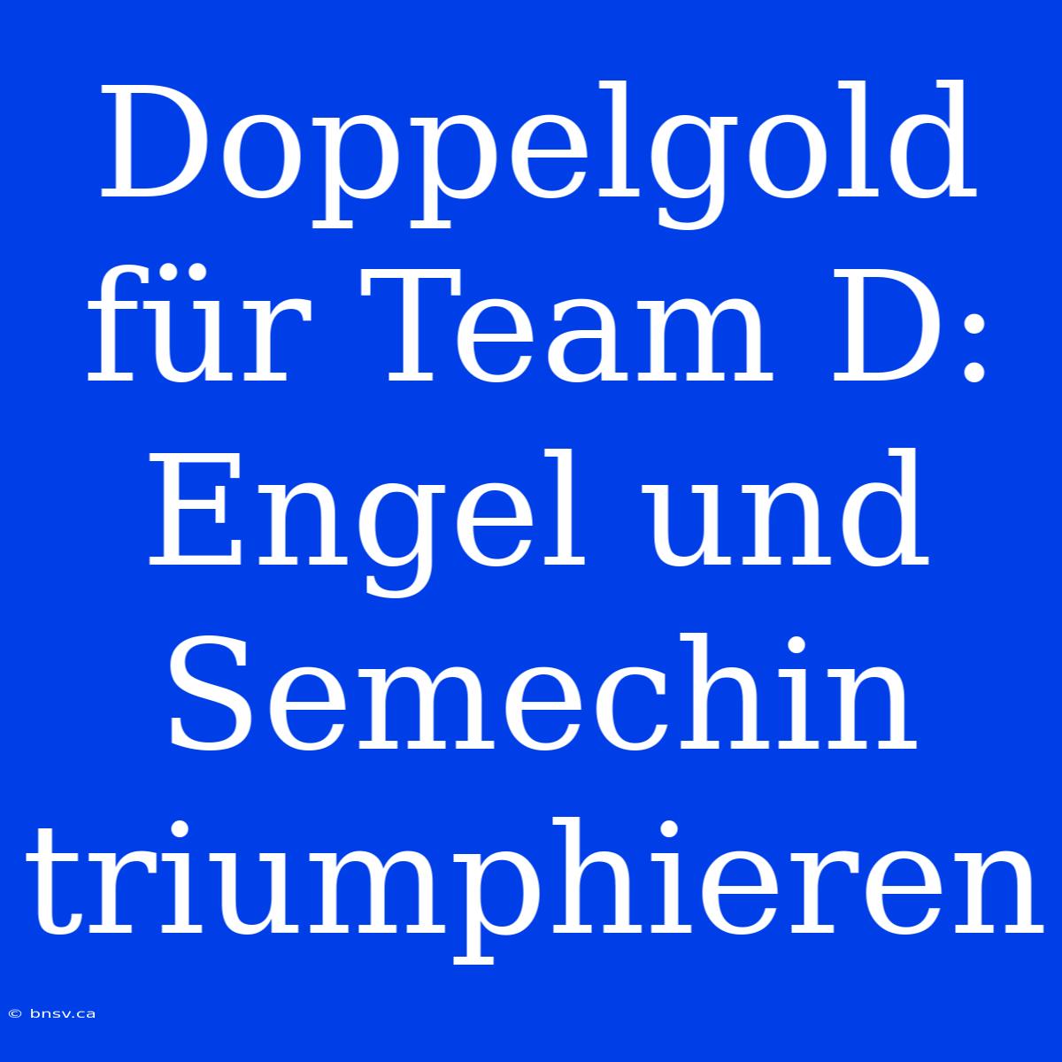 Doppelgold Für Team D: Engel Und Semechin Triumphieren