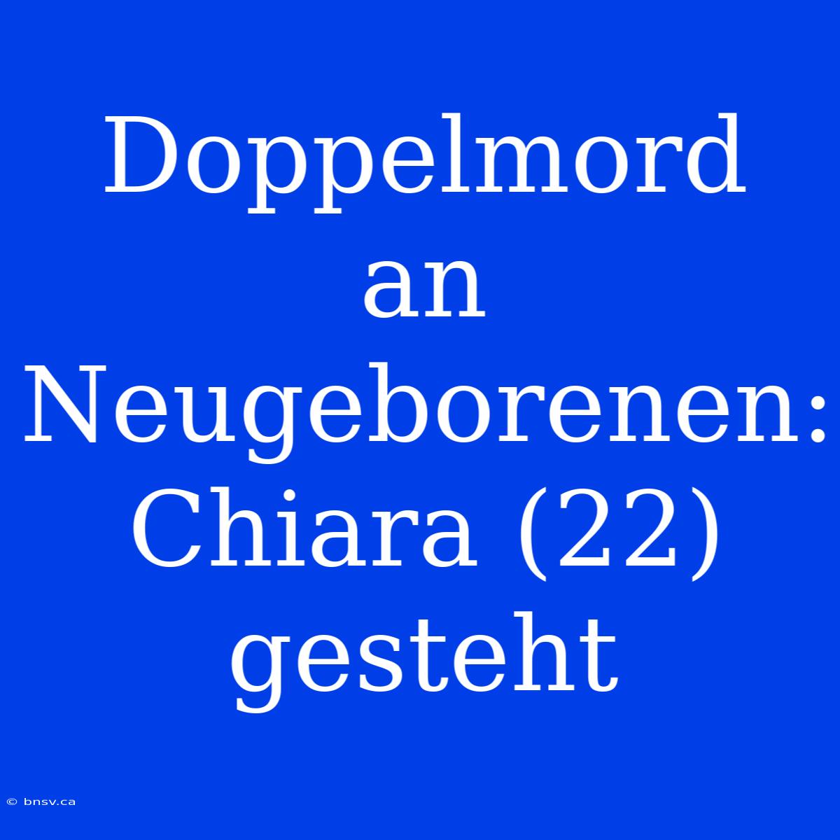 Doppelmord An Neugeborenen: Chiara (22) Gesteht