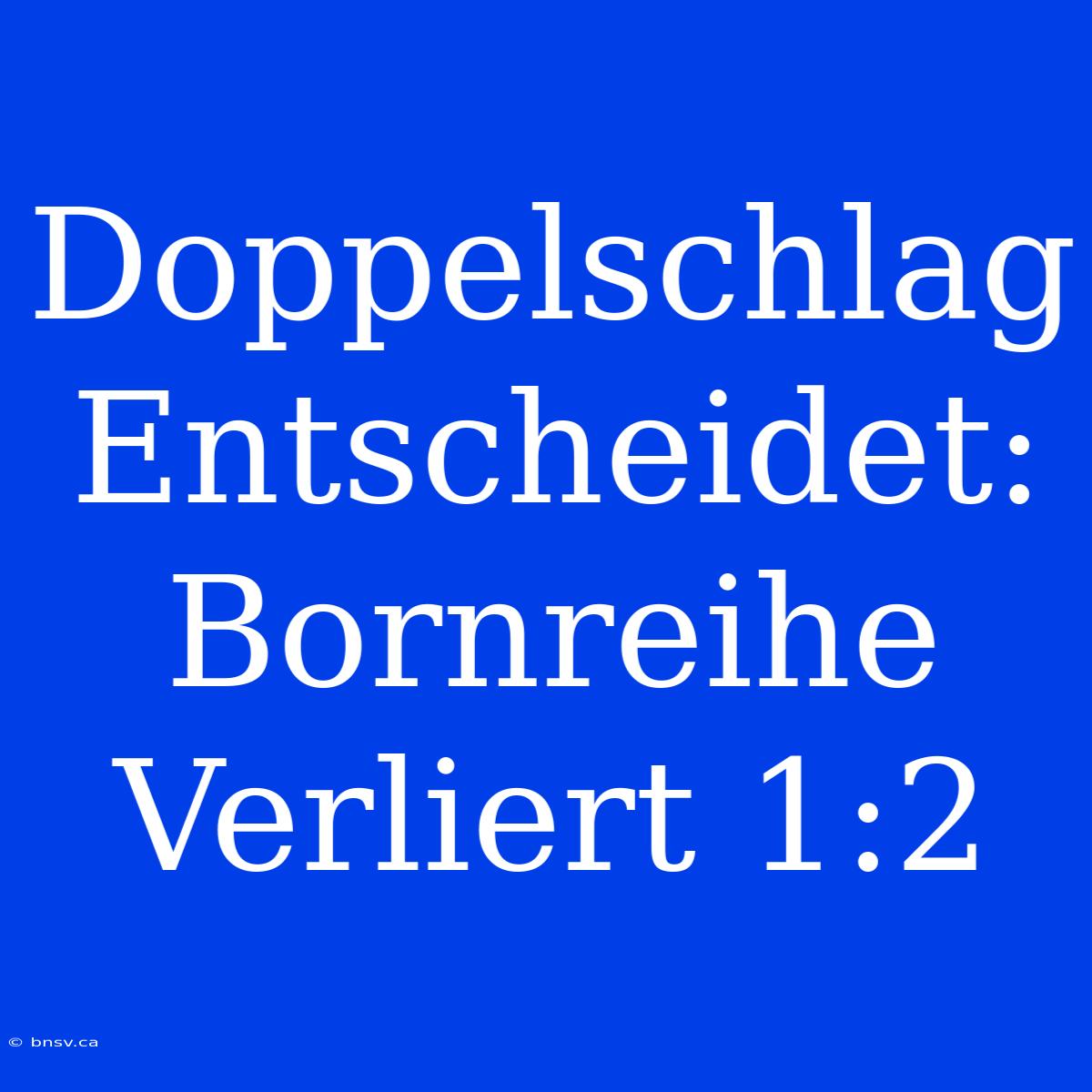 Doppelschlag Entscheidet: Bornreihe Verliert 1:2