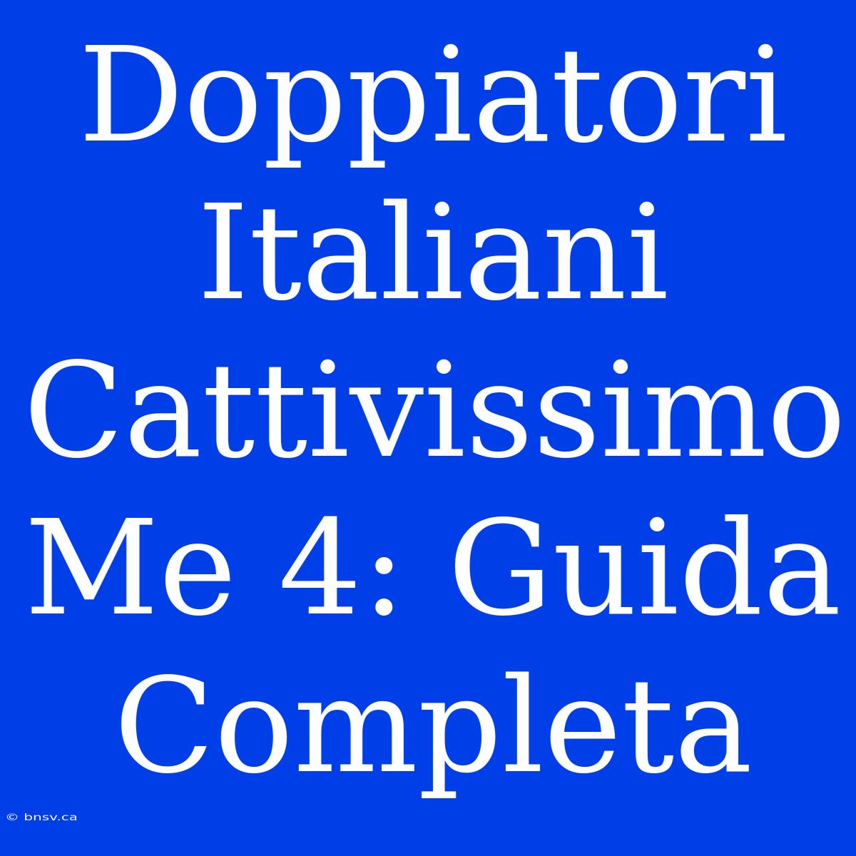 Doppiatori Italiani Cattivissimo Me 4: Guida Completa