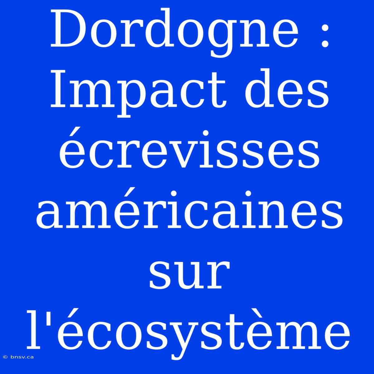 Dordogne : Impact Des Écrevisses Américaines Sur L'écosystème