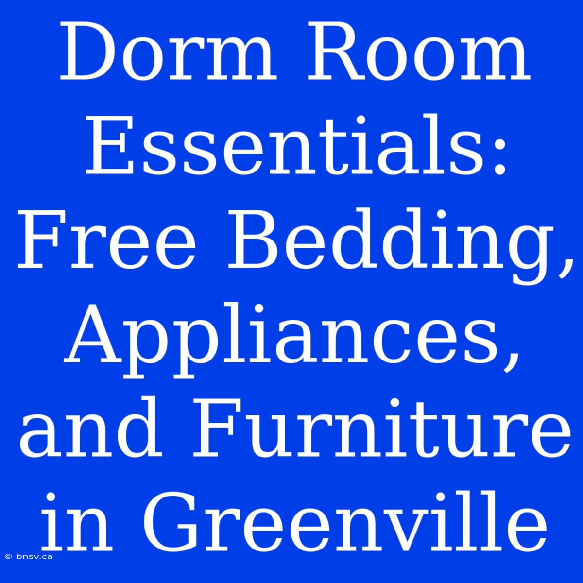 Dorm Room Essentials: Free Bedding, Appliances, And Furniture In Greenville