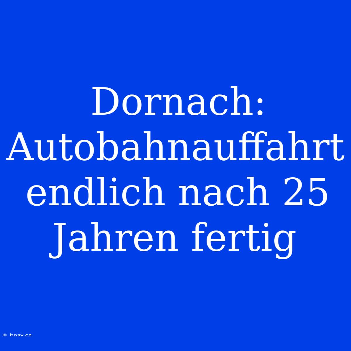 Dornach: Autobahnauffahrt Endlich Nach 25 Jahren Fertig