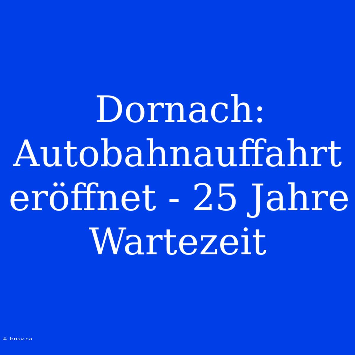 Dornach: Autobahnauffahrt Eröffnet - 25 Jahre Wartezeit