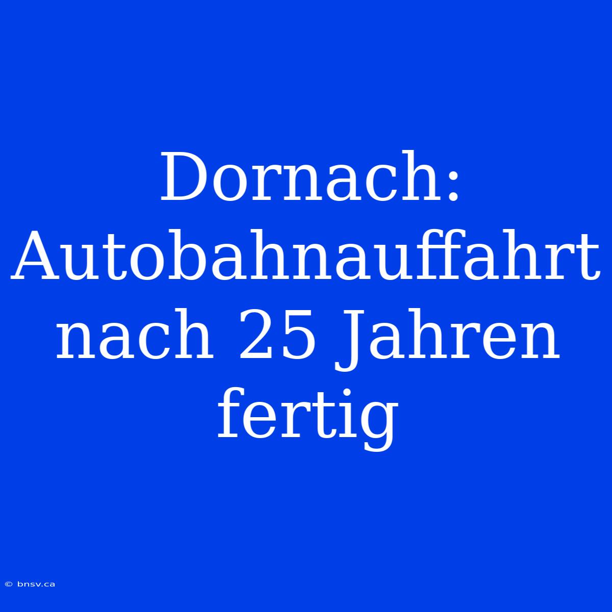 Dornach: Autobahnauffahrt Nach 25 Jahren Fertig