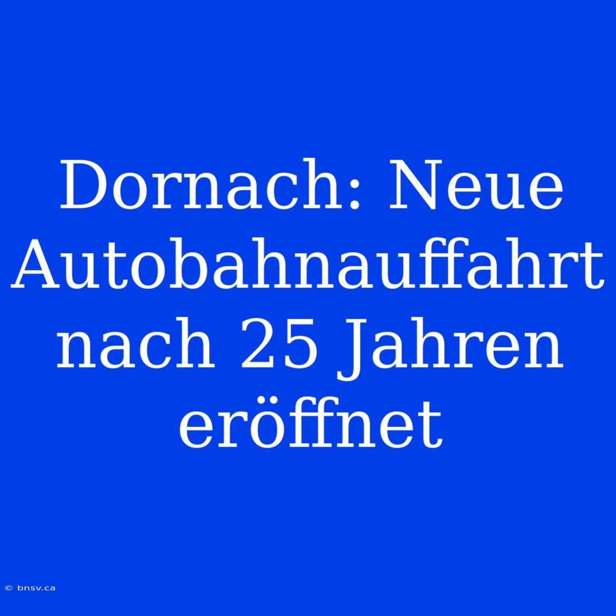 Dornach: Neue Autobahnauffahrt Nach 25 Jahren Eröffnet