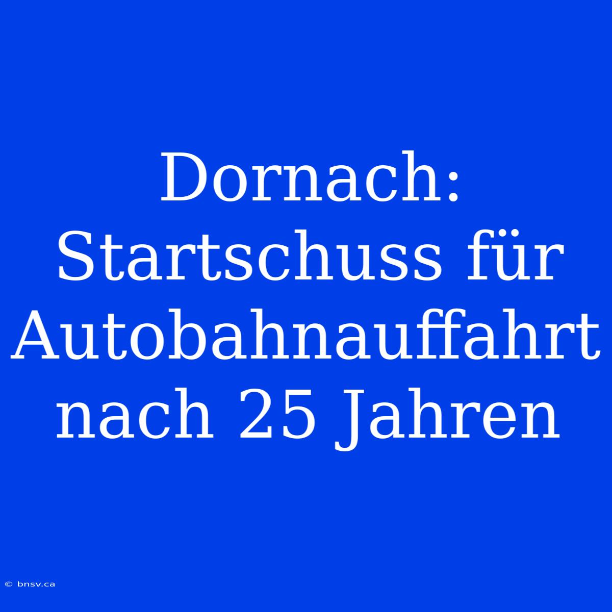 Dornach: Startschuss Für Autobahnauffahrt Nach 25 Jahren