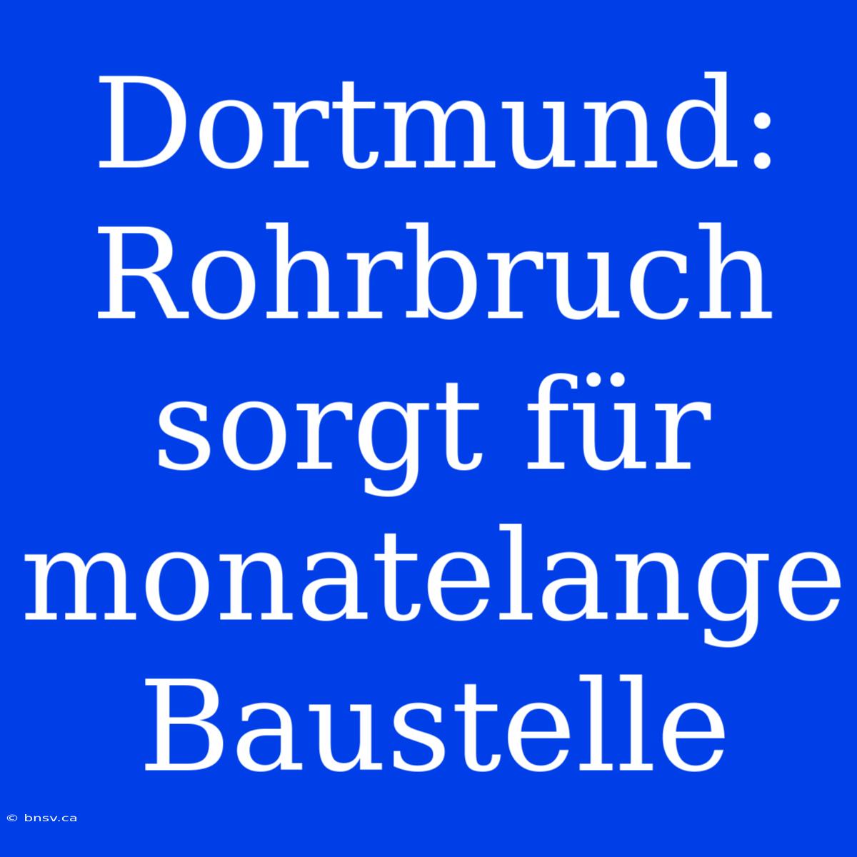 Dortmund: Rohrbruch Sorgt Für Monatelange Baustelle