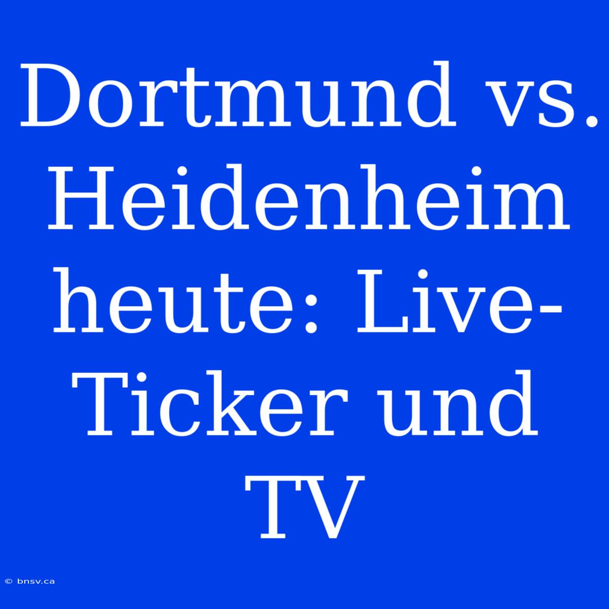 Dortmund Vs. Heidenheim Heute: Live-Ticker Und TV