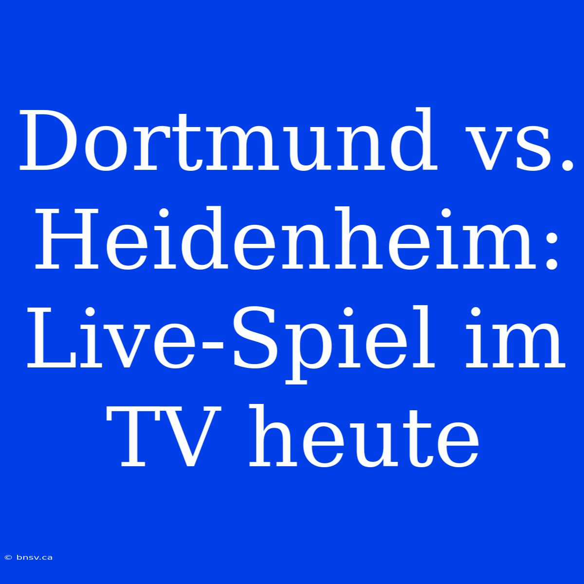 Dortmund Vs. Heidenheim: Live-Spiel Im TV Heute