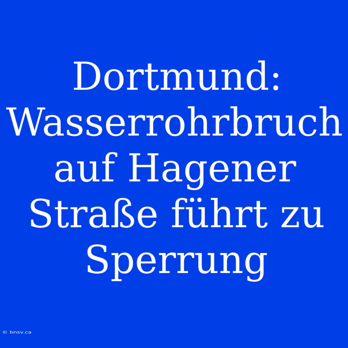 Dortmund: Wasserrohrbruch Auf Hagener Straße Führt Zu Sperrung