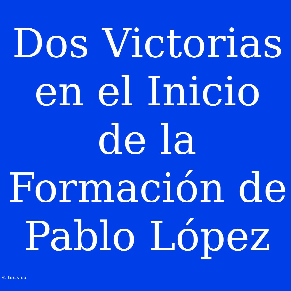 Dos Victorias En El Inicio De La Formación De Pablo López