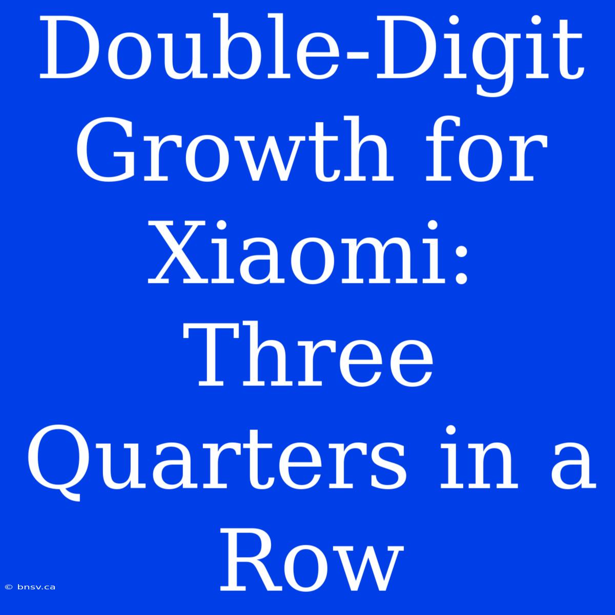 Double-Digit Growth For Xiaomi: Three Quarters In A Row