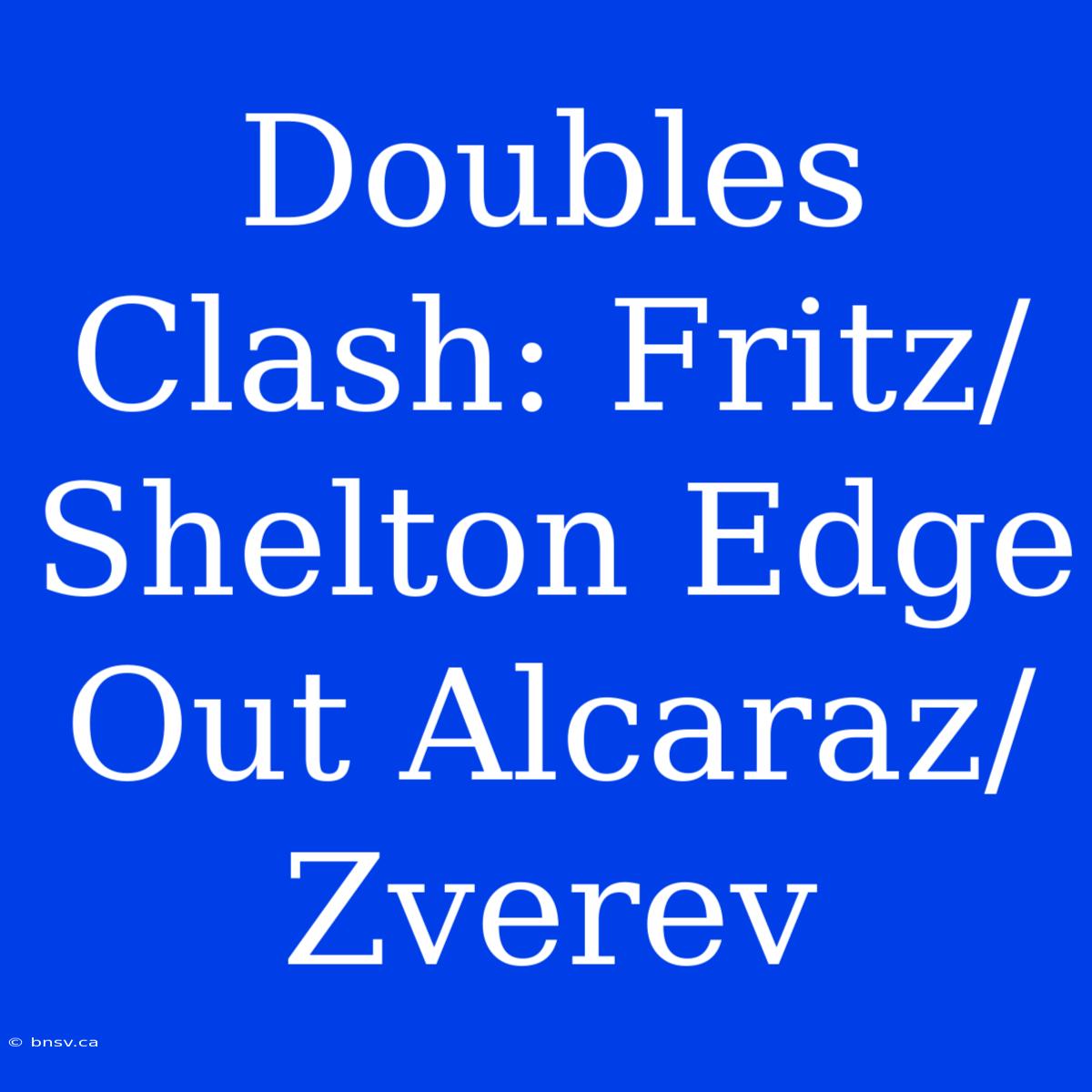 Doubles Clash: Fritz/Shelton Edge Out Alcaraz/Zverev