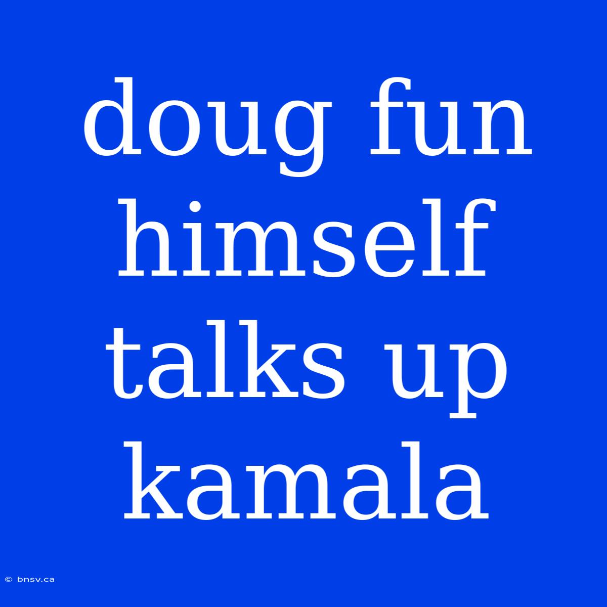 Doug Fun Himself Talks Up Kamala