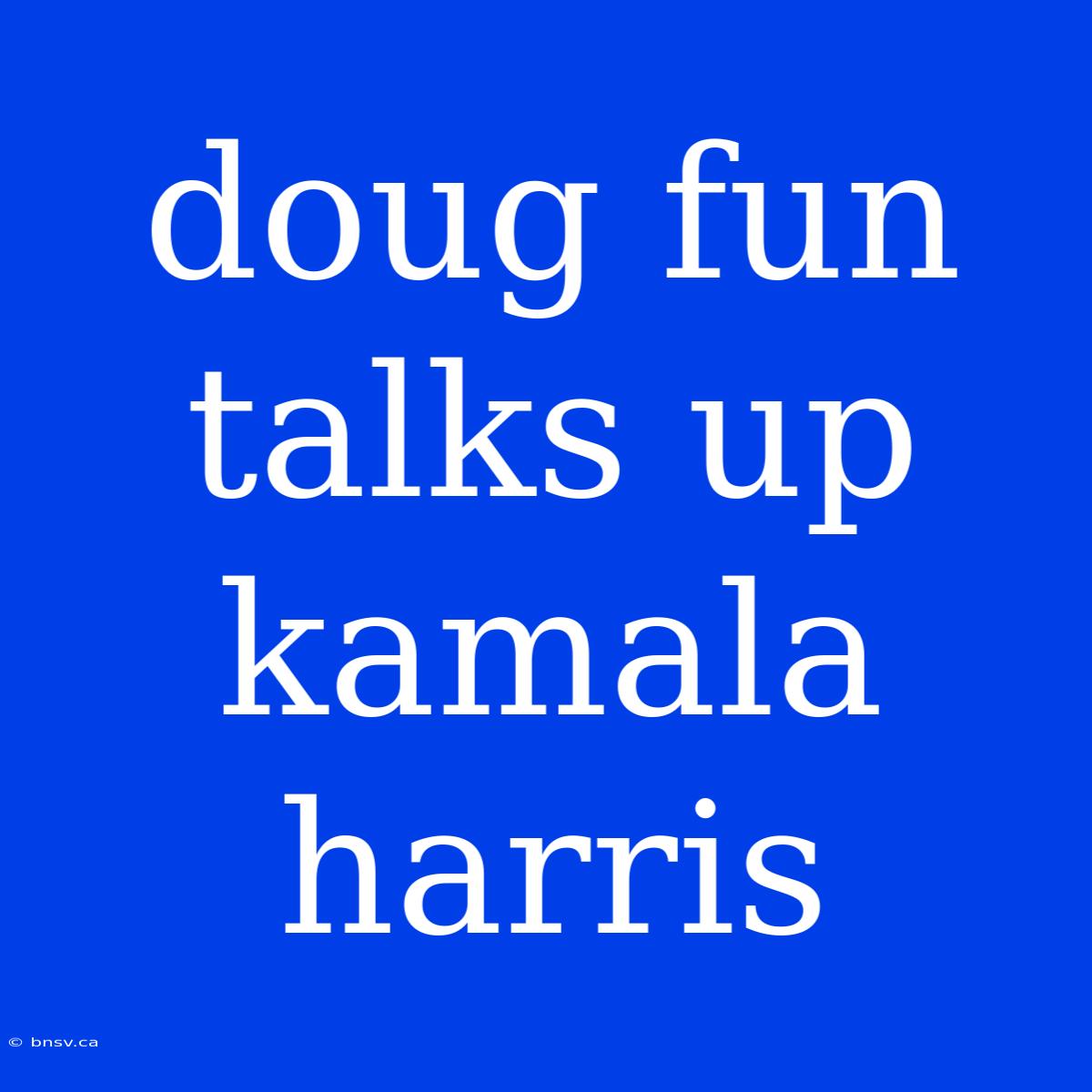 Doug Fun Talks Up Kamala Harris