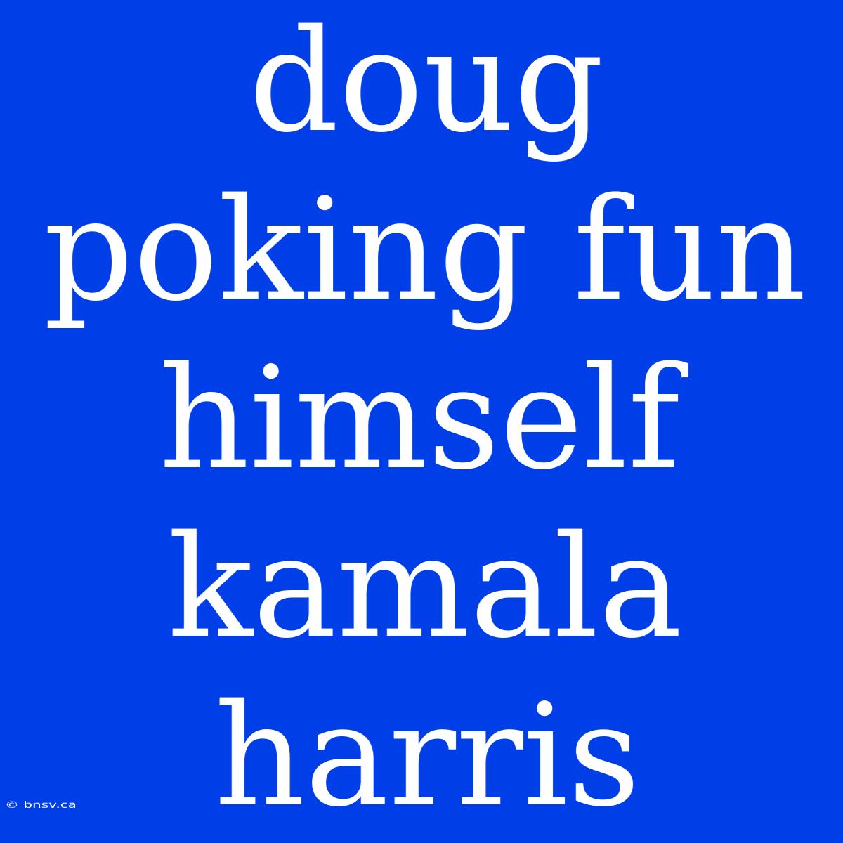 Doug Poking Fun Himself Kamala Harris