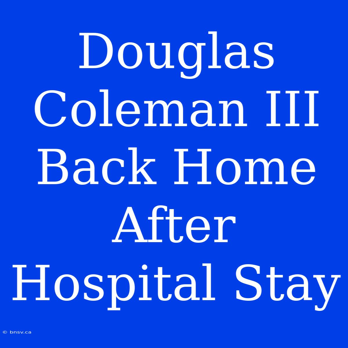 Douglas Coleman III Back Home After Hospital Stay