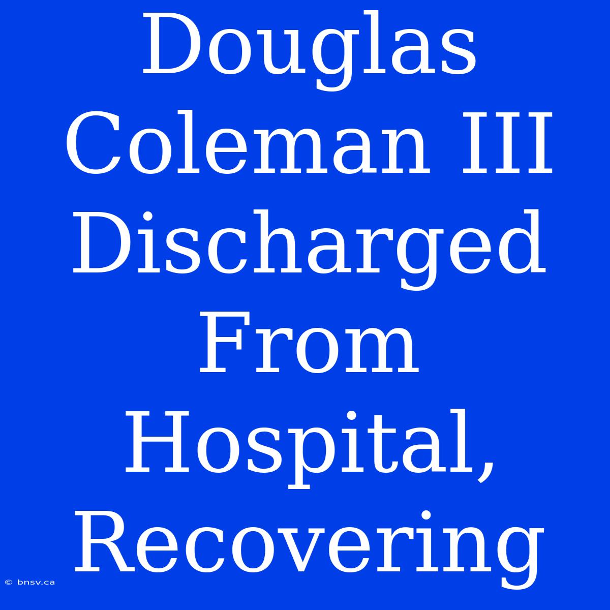 Douglas Coleman III Discharged From Hospital, Recovering