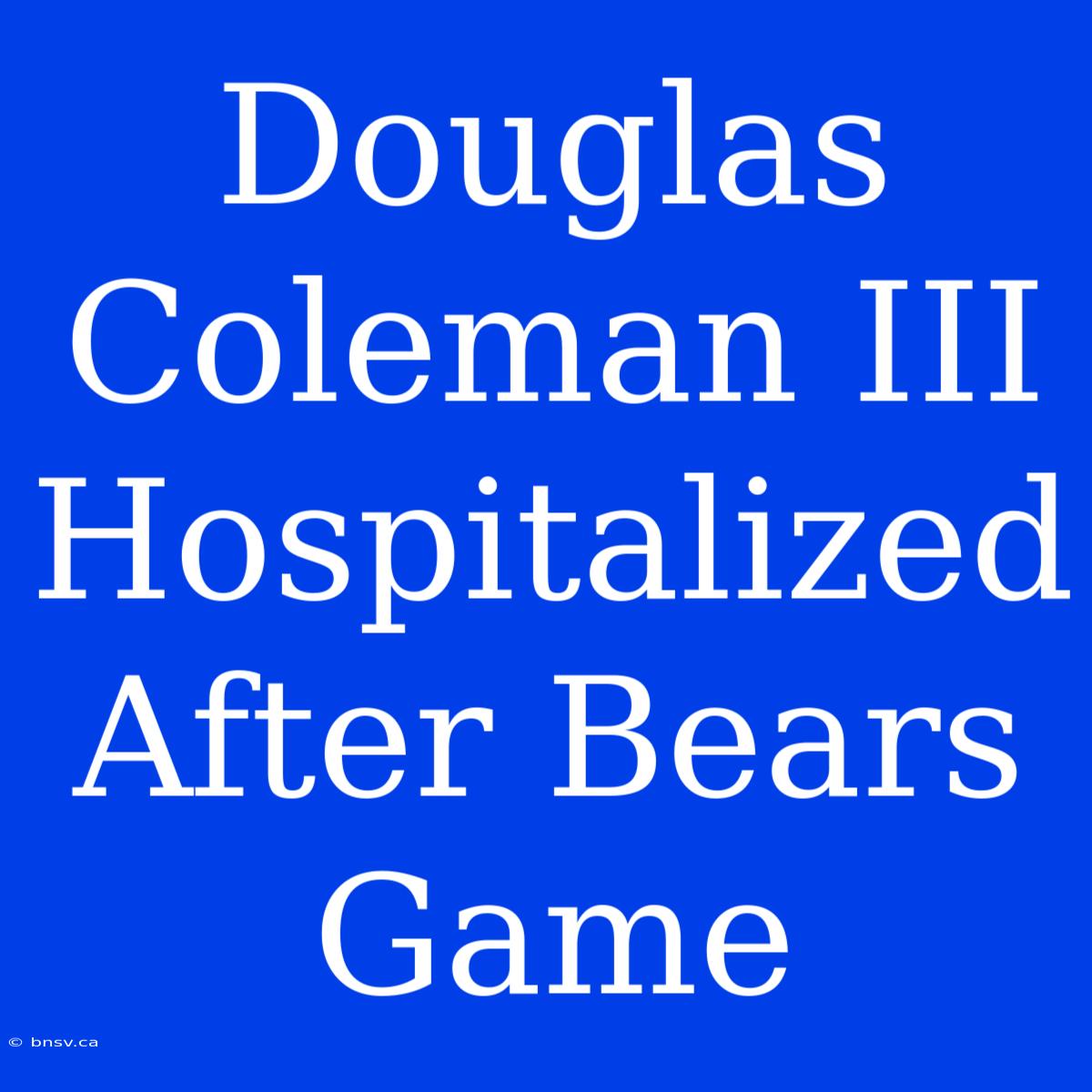 Douglas Coleman III Hospitalized After Bears Game