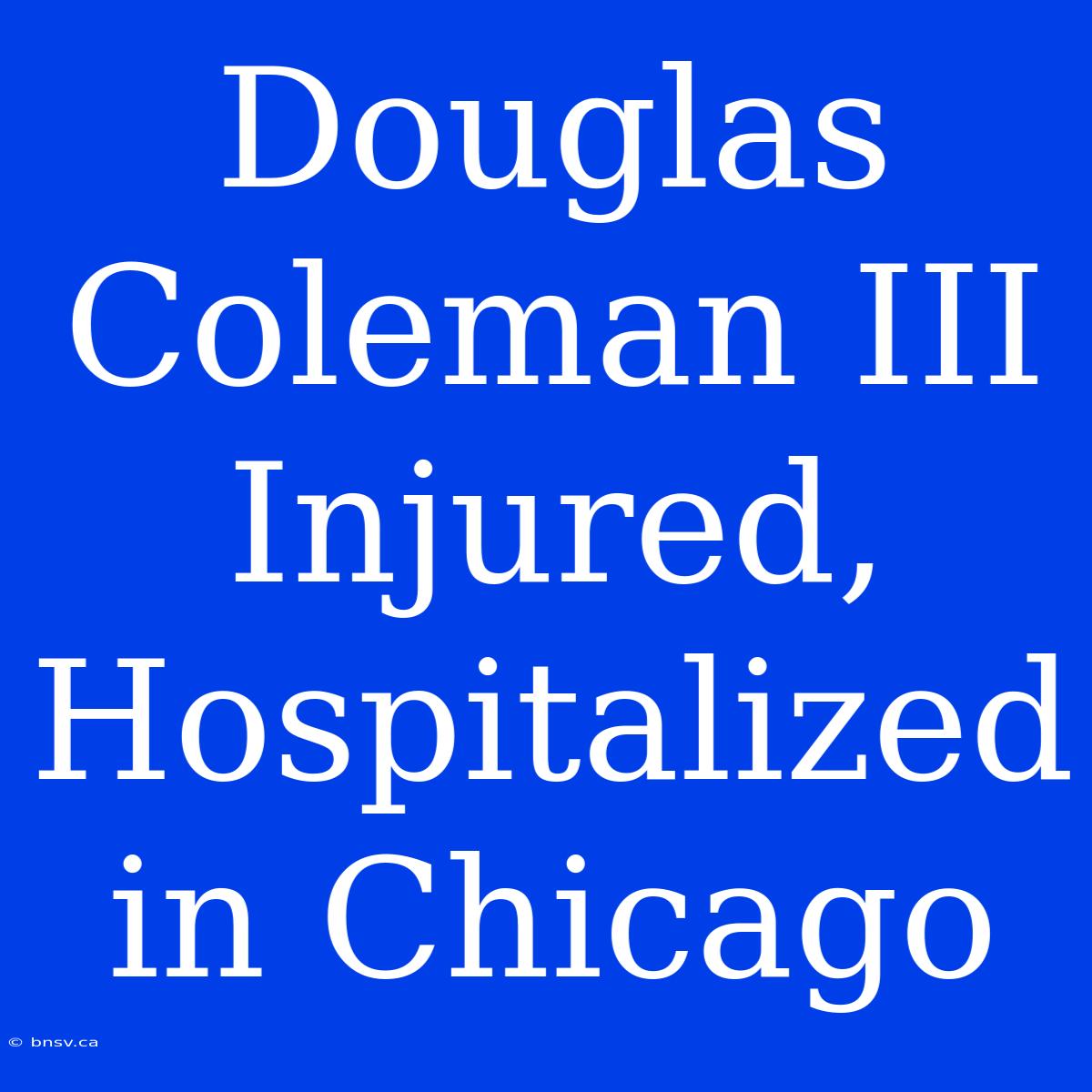 Douglas Coleman III Injured, Hospitalized In Chicago