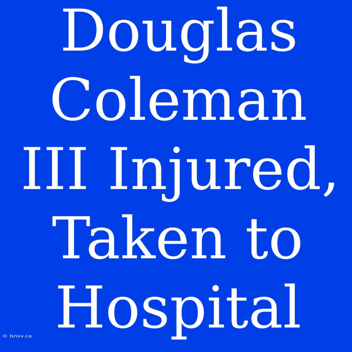 Douglas Coleman III Injured, Taken To Hospital