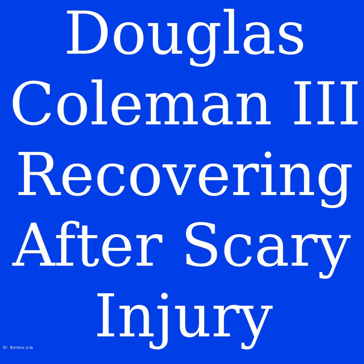 Douglas Coleman III Recovering After Scary Injury