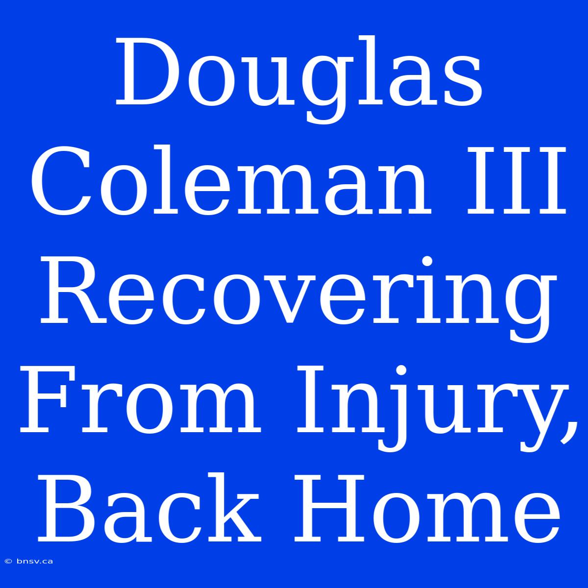 Douglas Coleman III Recovering From Injury, Back Home