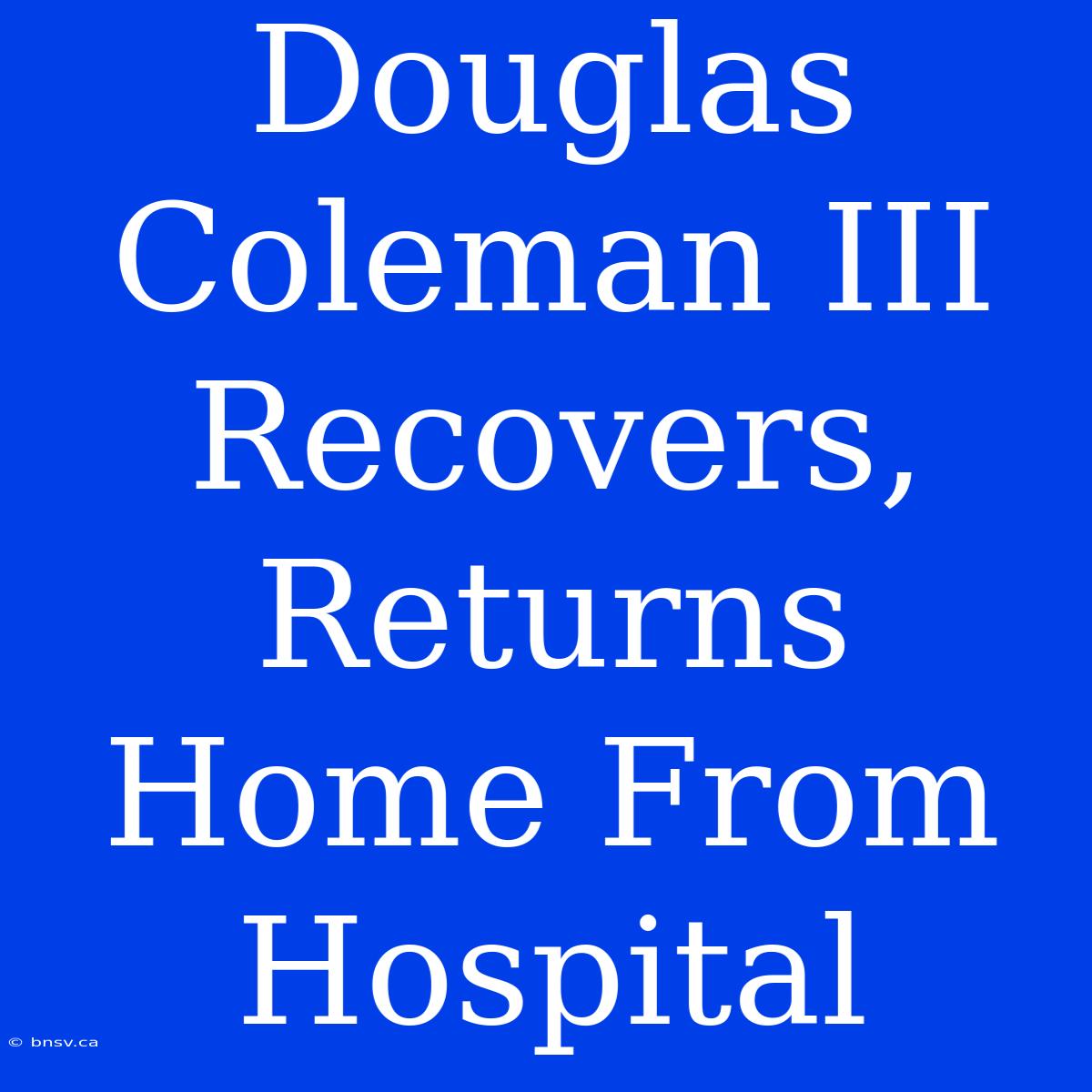 Douglas Coleman III Recovers, Returns Home From Hospital