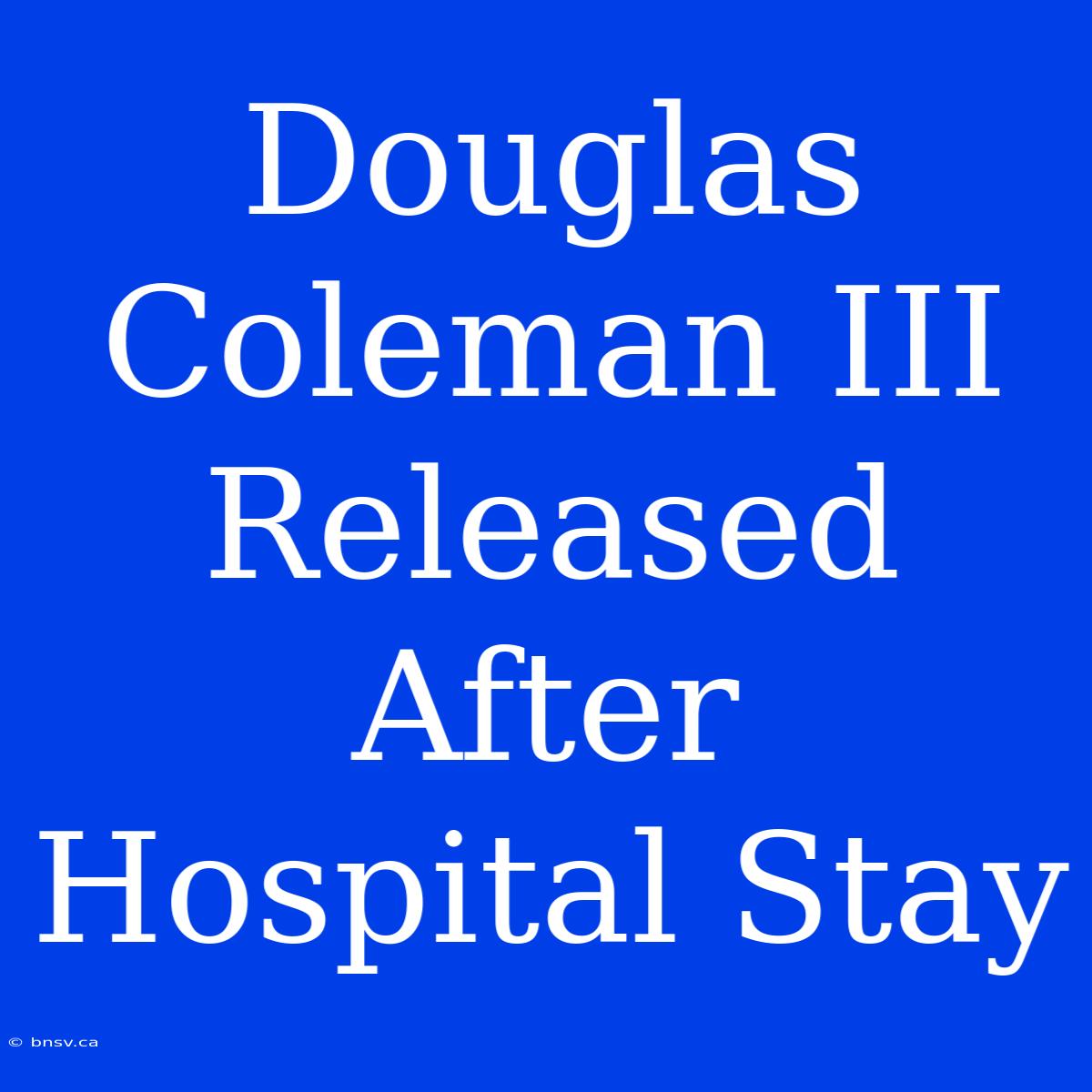 Douglas Coleman III Released After Hospital Stay