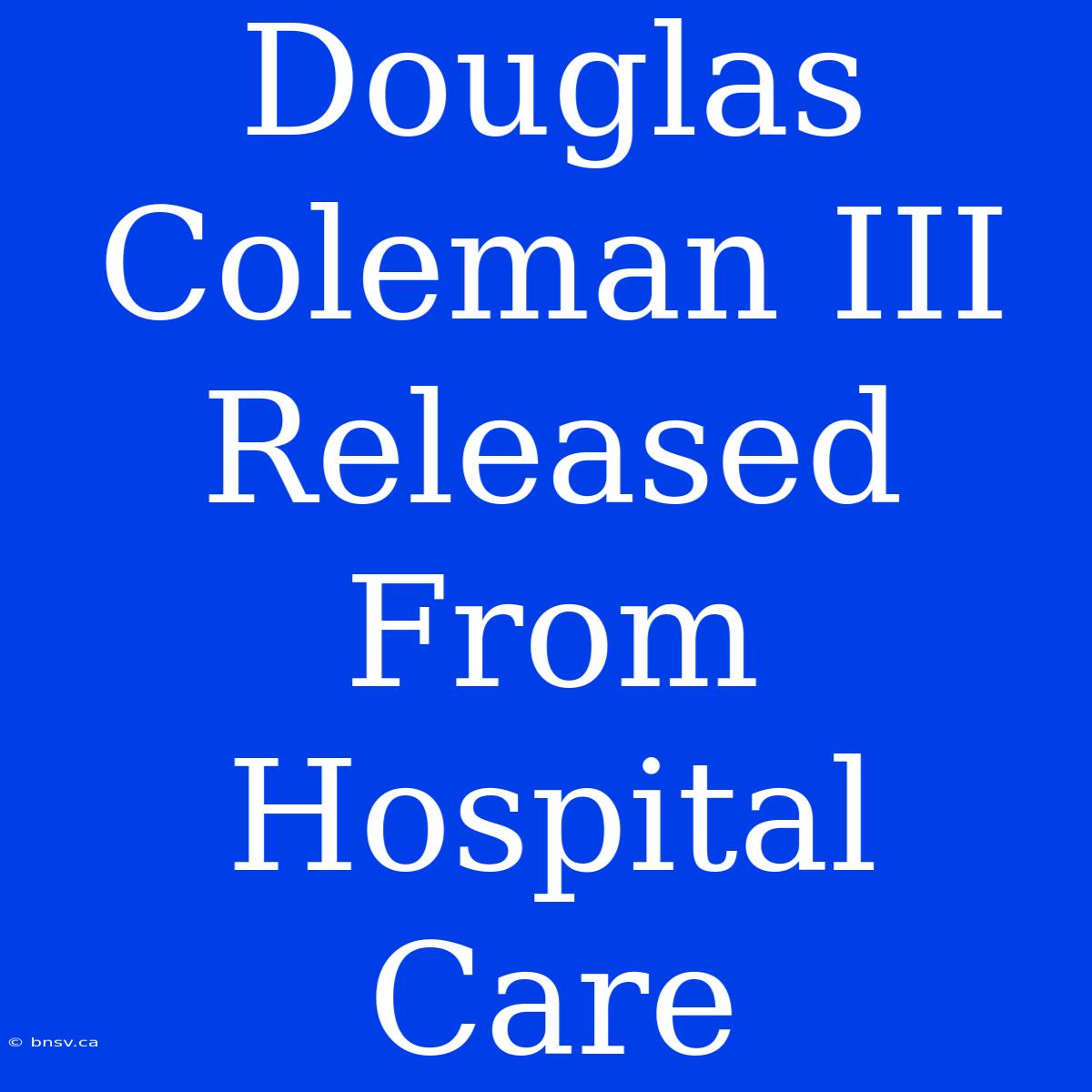 Douglas Coleman III Released From Hospital Care