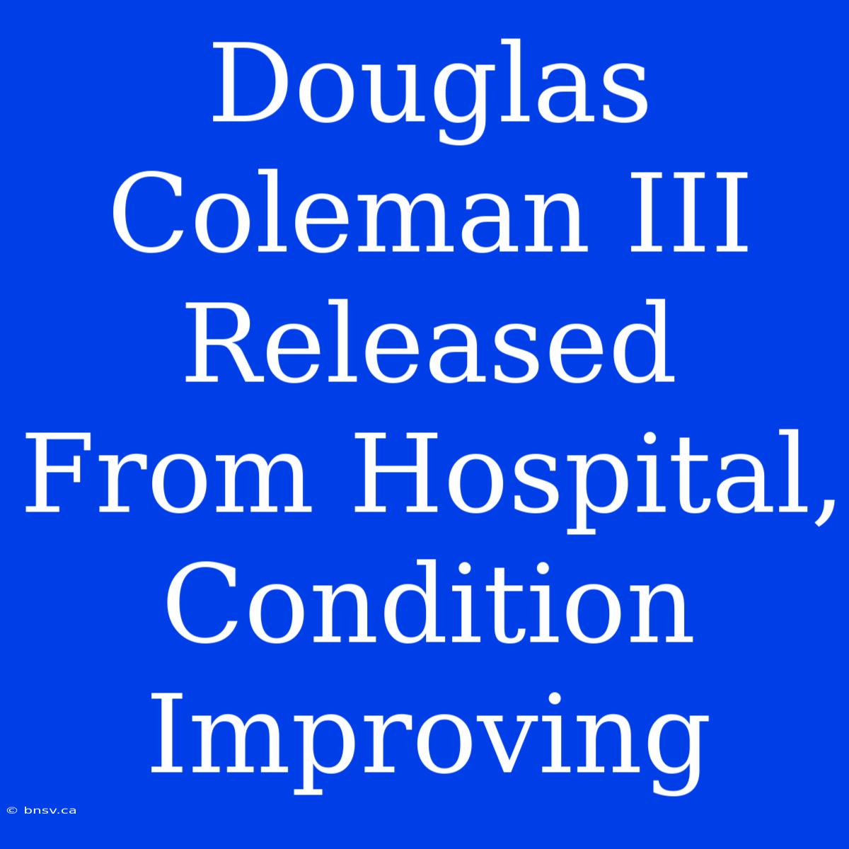 Douglas Coleman III Released From Hospital, Condition Improving