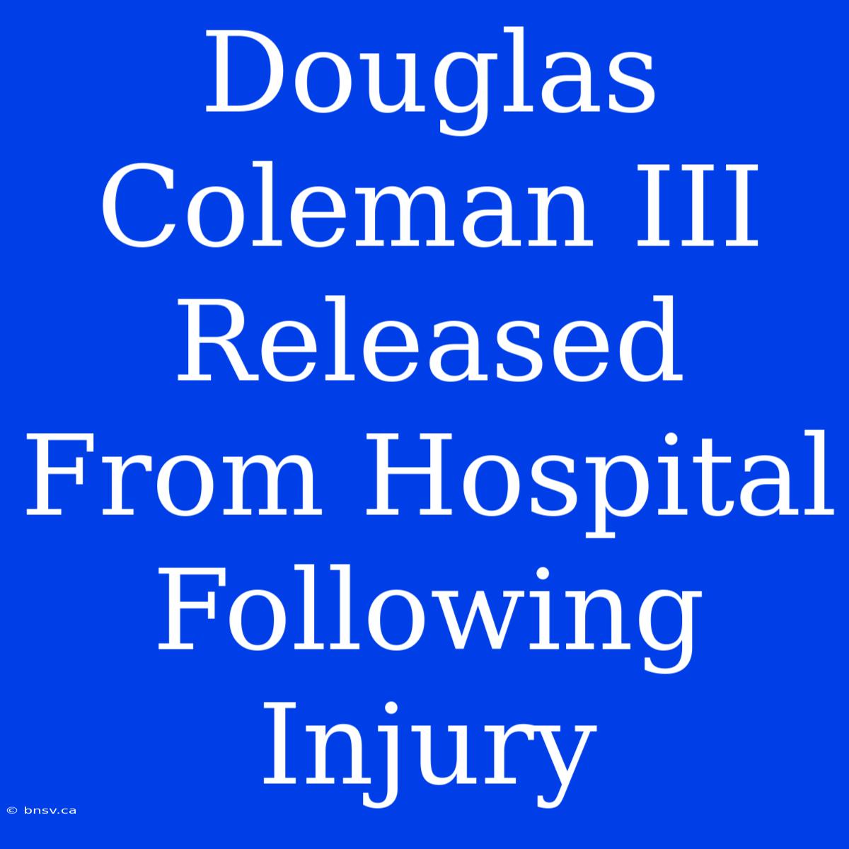 Douglas Coleman III Released From Hospital Following Injury