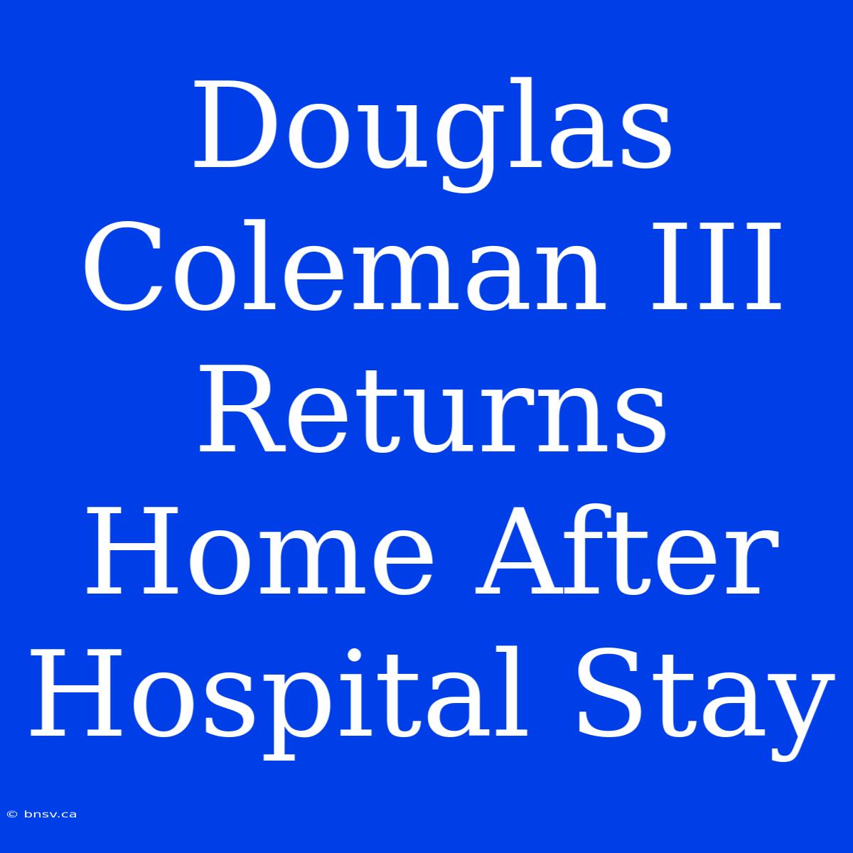 Douglas Coleman III Returns Home After Hospital Stay