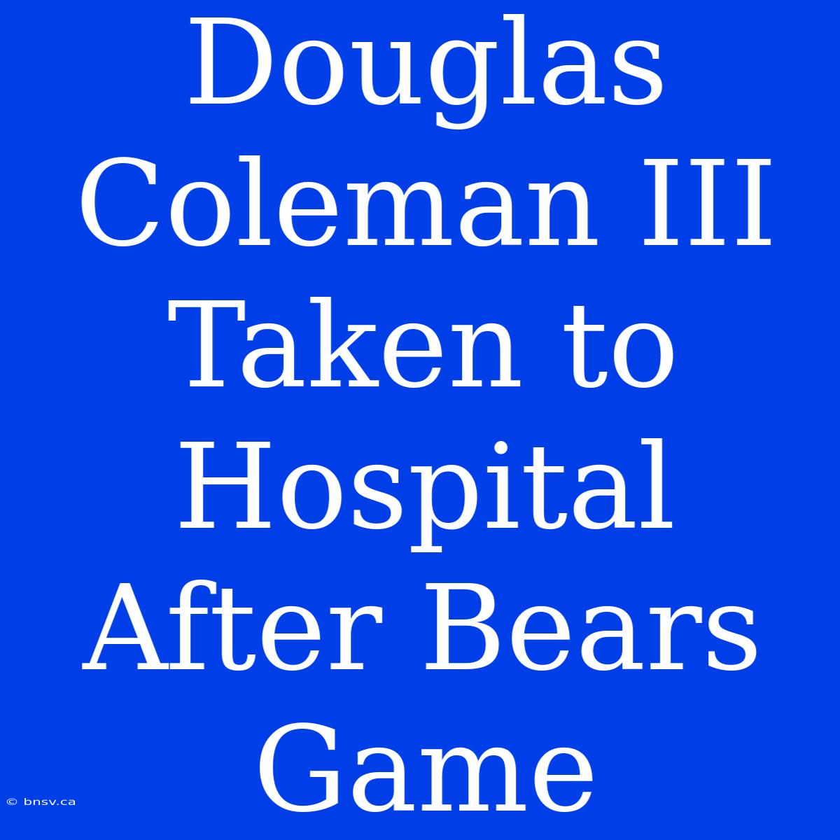 Douglas Coleman III Taken To Hospital After Bears Game