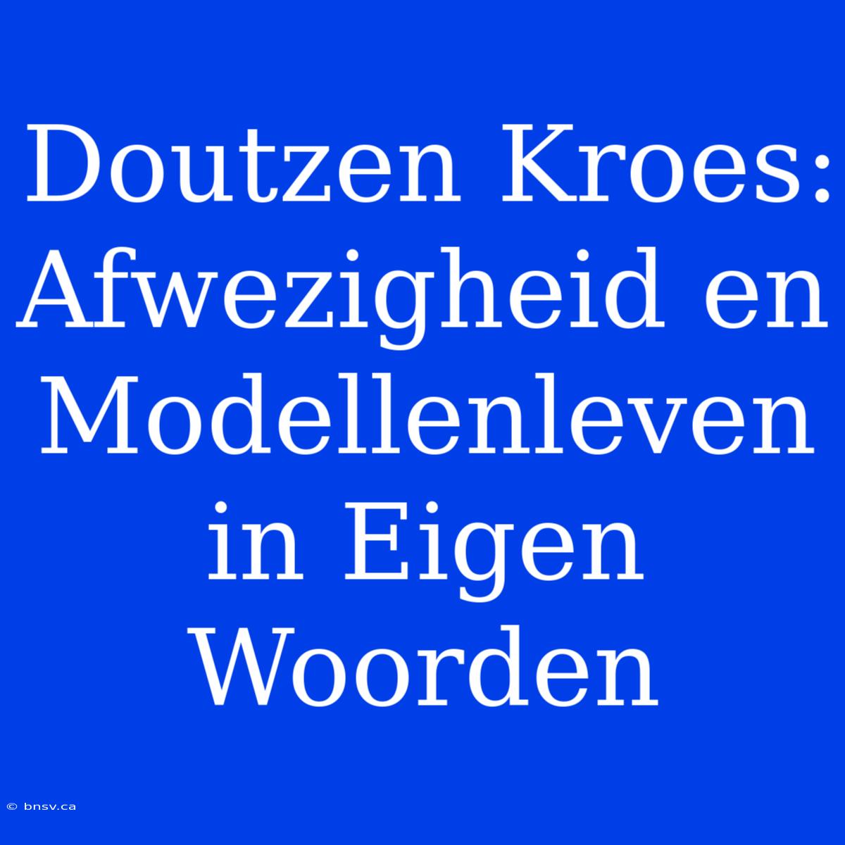 Doutzen Kroes: Afwezigheid En Modellenleven In Eigen Woorden