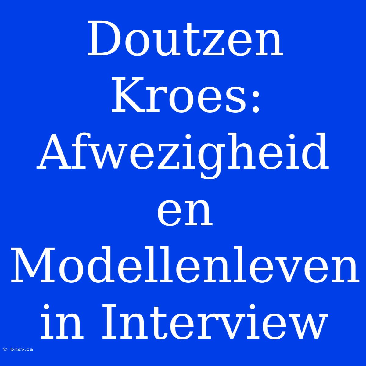 Doutzen Kroes: Afwezigheid En Modellenleven In Interview