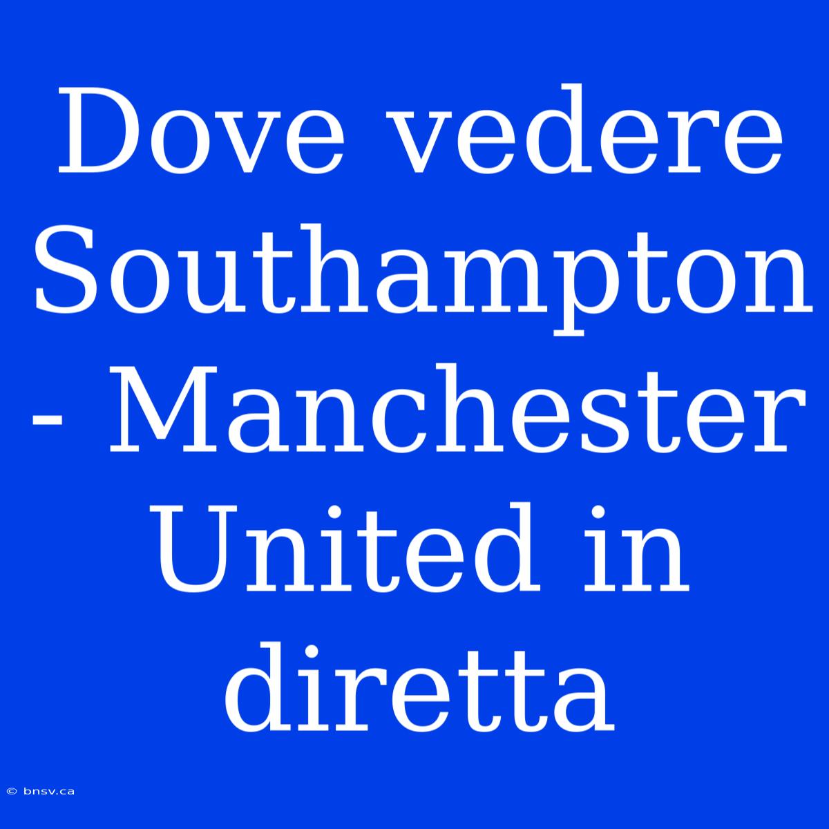 Dove Vedere Southampton - Manchester United In Diretta