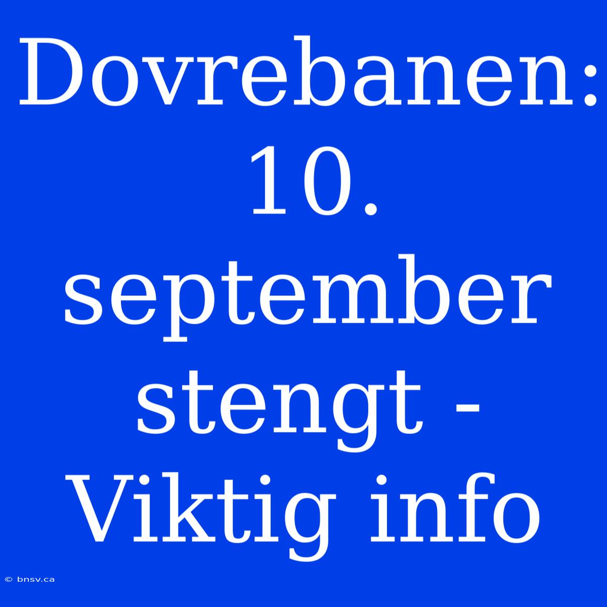 Dovrebanen: 10. September Stengt - Viktig Info