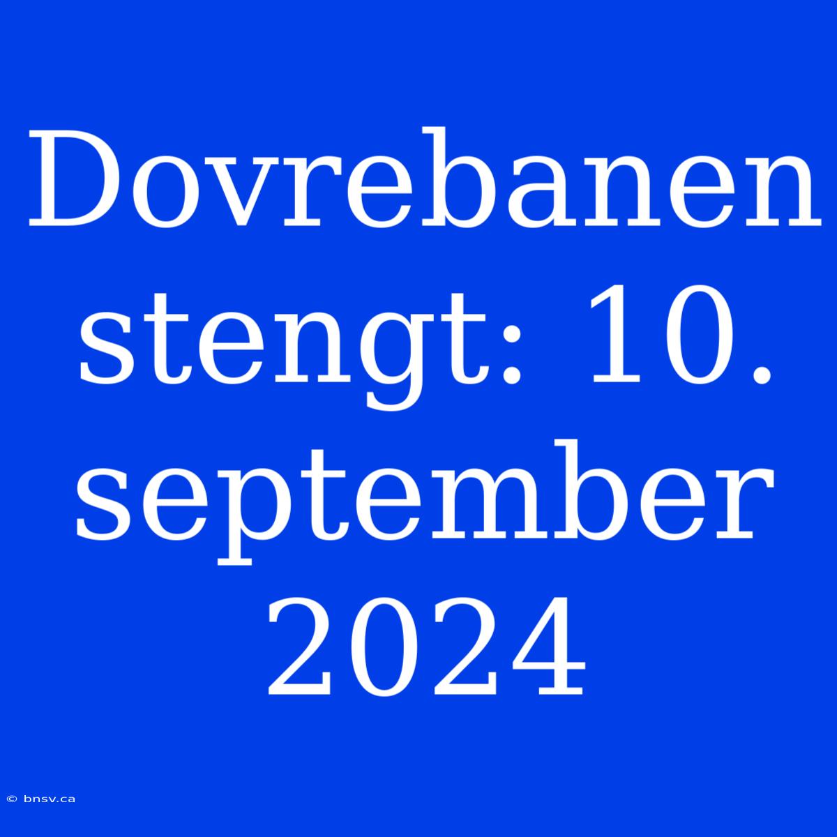 Dovrebanen Stengt: 10. September 2024