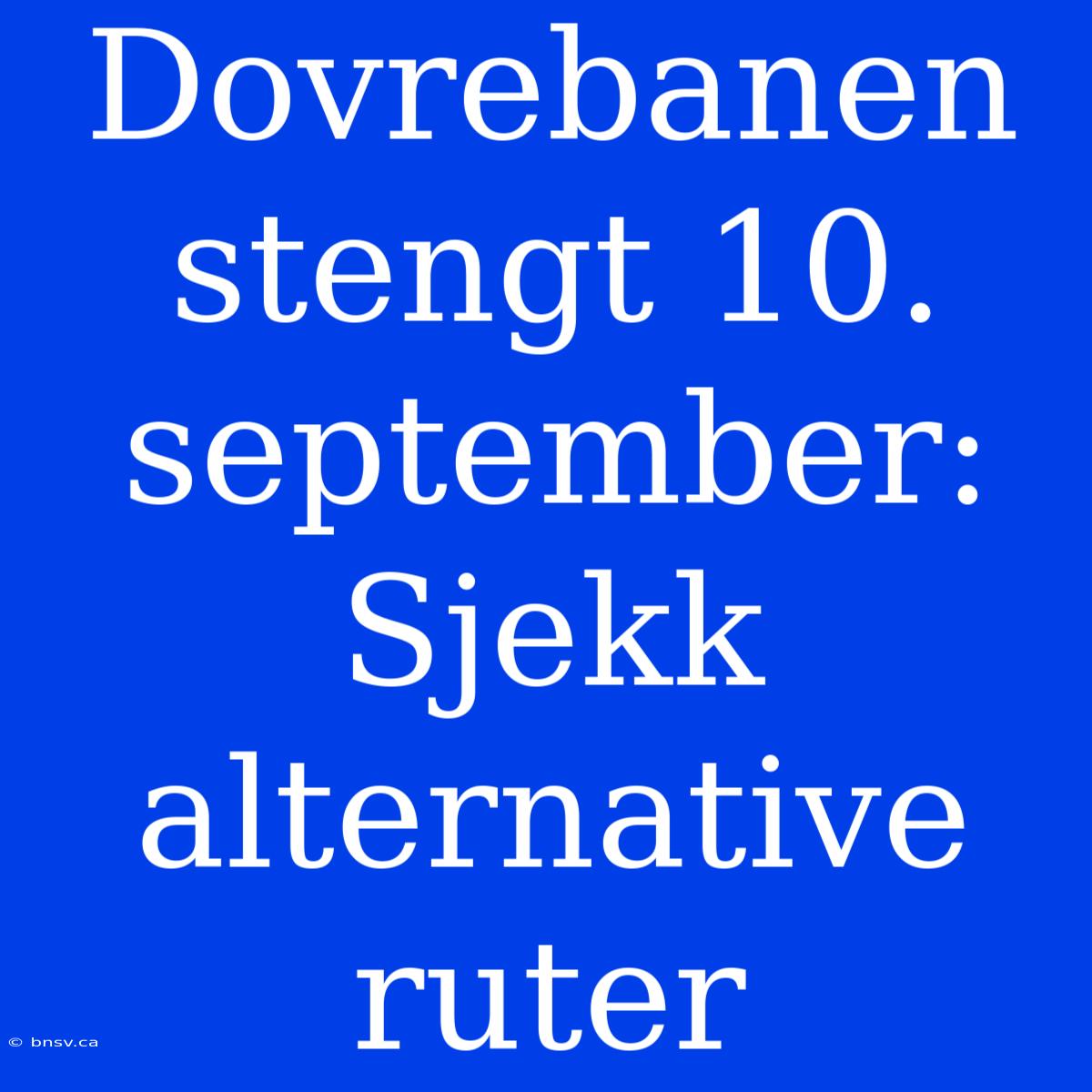 Dovrebanen Stengt 10. September: Sjekk Alternative Ruter