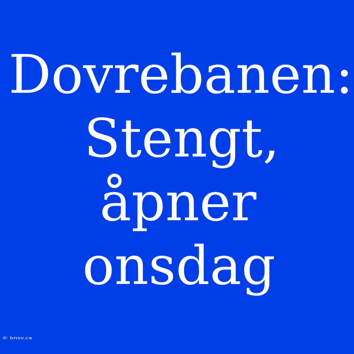 Dovrebanen: Stengt, Åpner Onsdag