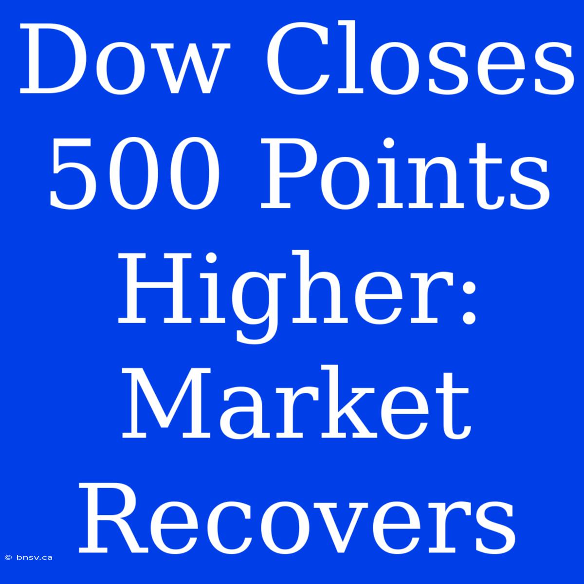 Dow Closes 500 Points Higher: Market Recovers