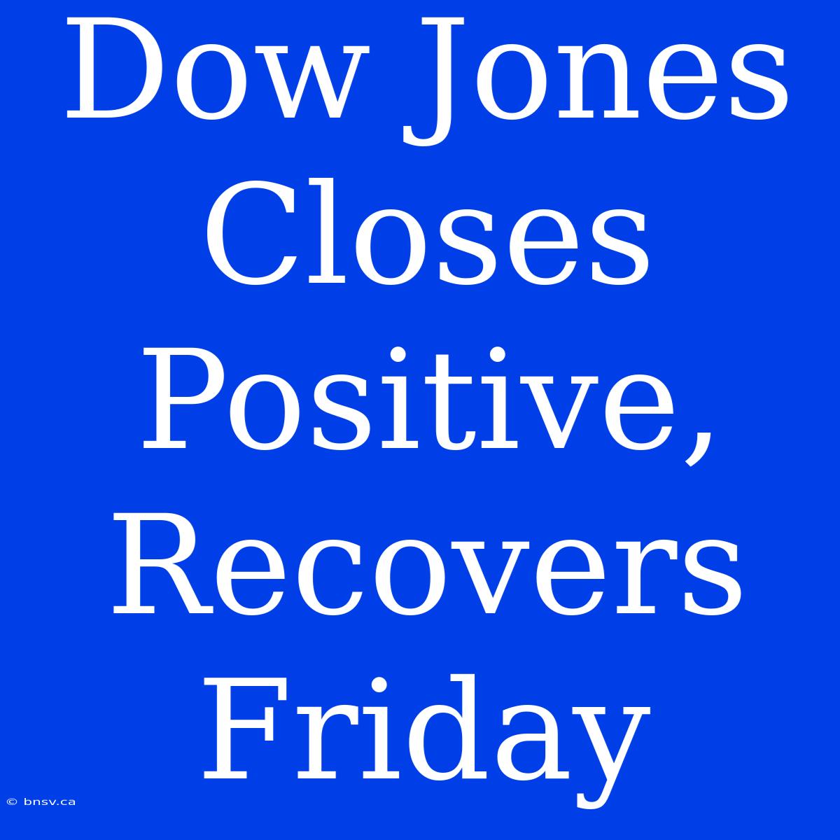 Dow Jones Closes Positive, Recovers Friday