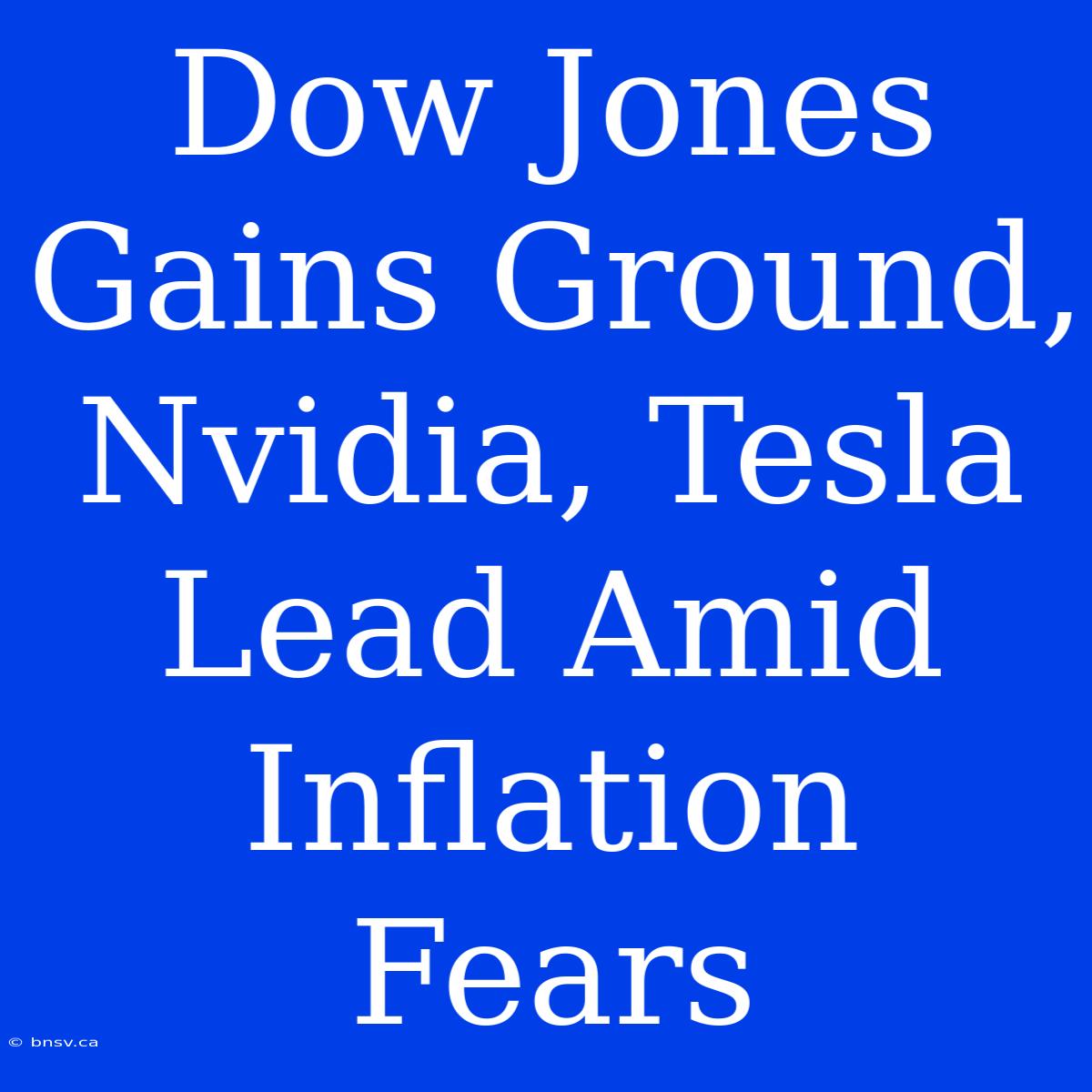 Dow Jones Gains Ground, Nvidia, Tesla Lead Amid Inflation Fears