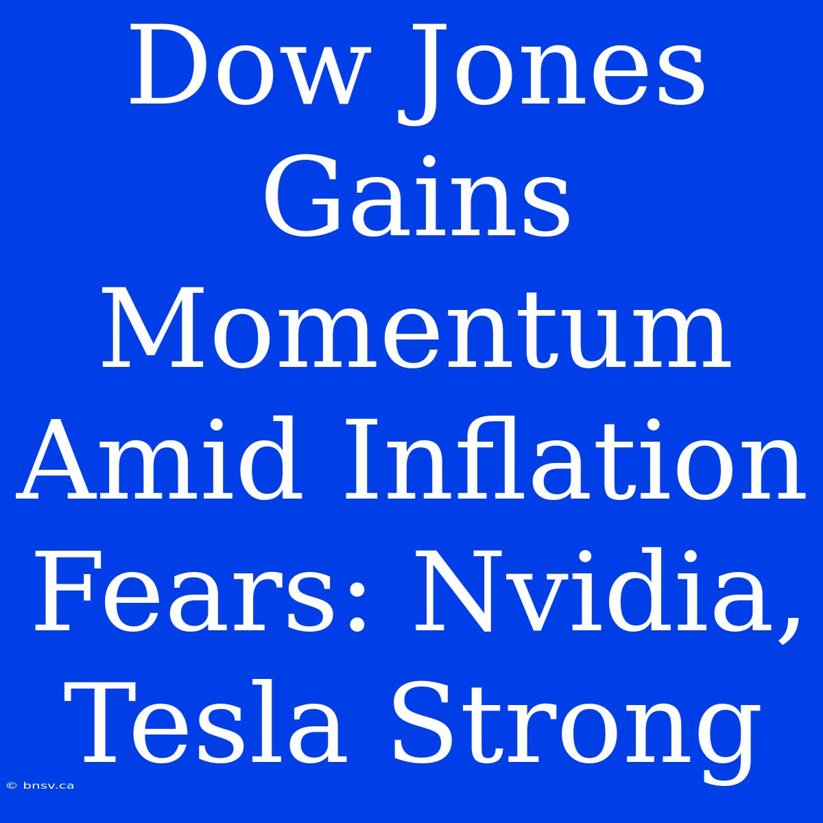 Dow Jones Gains Momentum Amid Inflation Fears: Nvidia, Tesla Strong